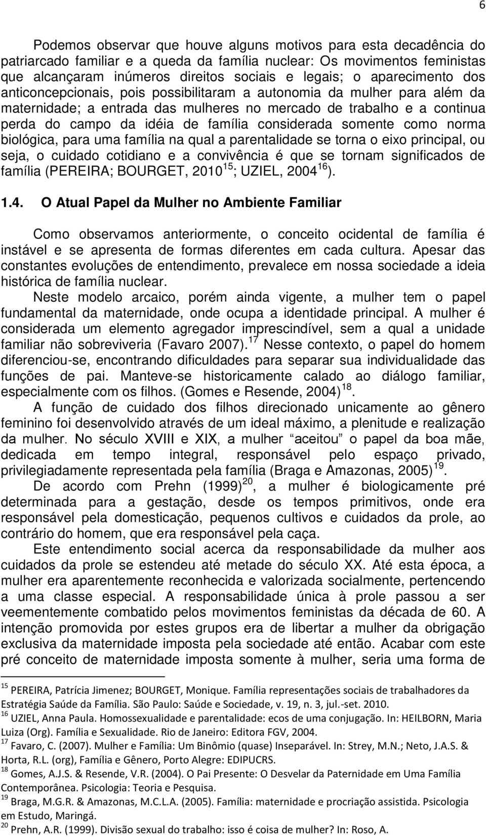 considerada somente como norma biológica, para uma família na qual a parentalidade se torna o eixo principal, ou seja, o cuidado cotidiano e a convivência é que se tornam significados de família