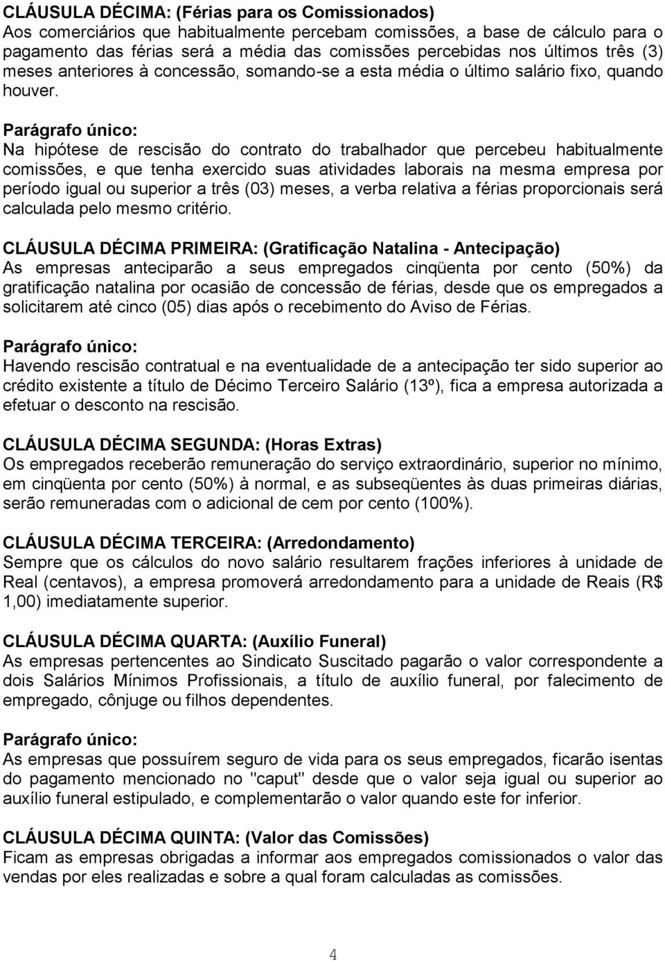 Parágrafo único: Na hipótese de rescisão do contrato do trabalhador que percebeu habitualmente comissões, e que tenha exercido suas atividades laborais na mesma empresa por período igual ou superior