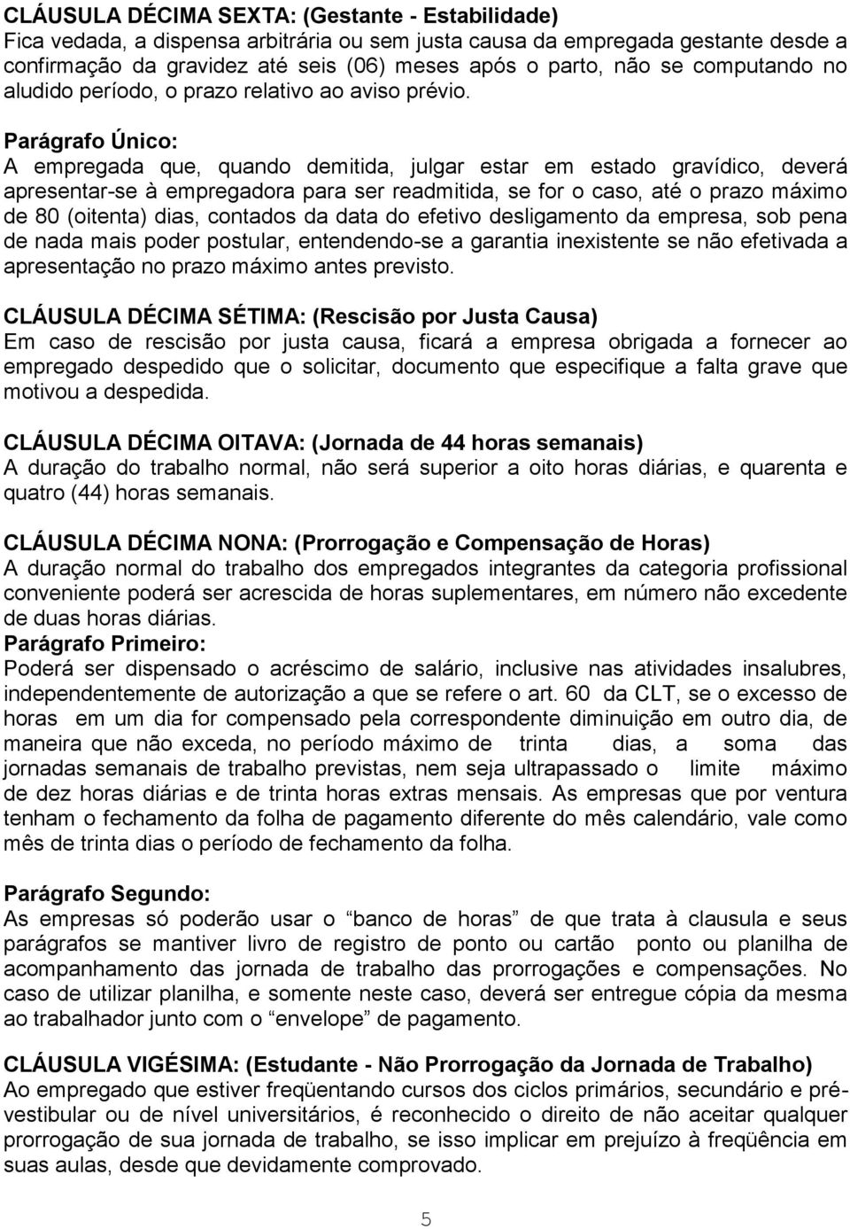 Parágrafo Único: A empregada que, quando demitida, julgar estar em estado gravídico, deverá apresentar-se à empregadora para ser readmitida, se for o caso, até o prazo máximo de 80 (oitenta) dias,