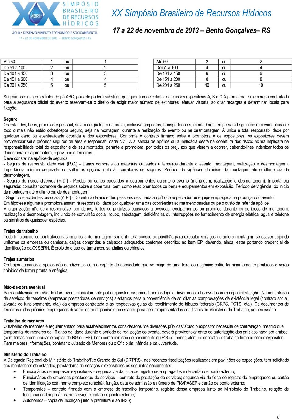 A promotora e a empresa contratada para a segurança oficial do evento reservam-se o direito de exigir maior número de extintores, efetuar vistoria, solicitar recargas e determinar locais para fixação.