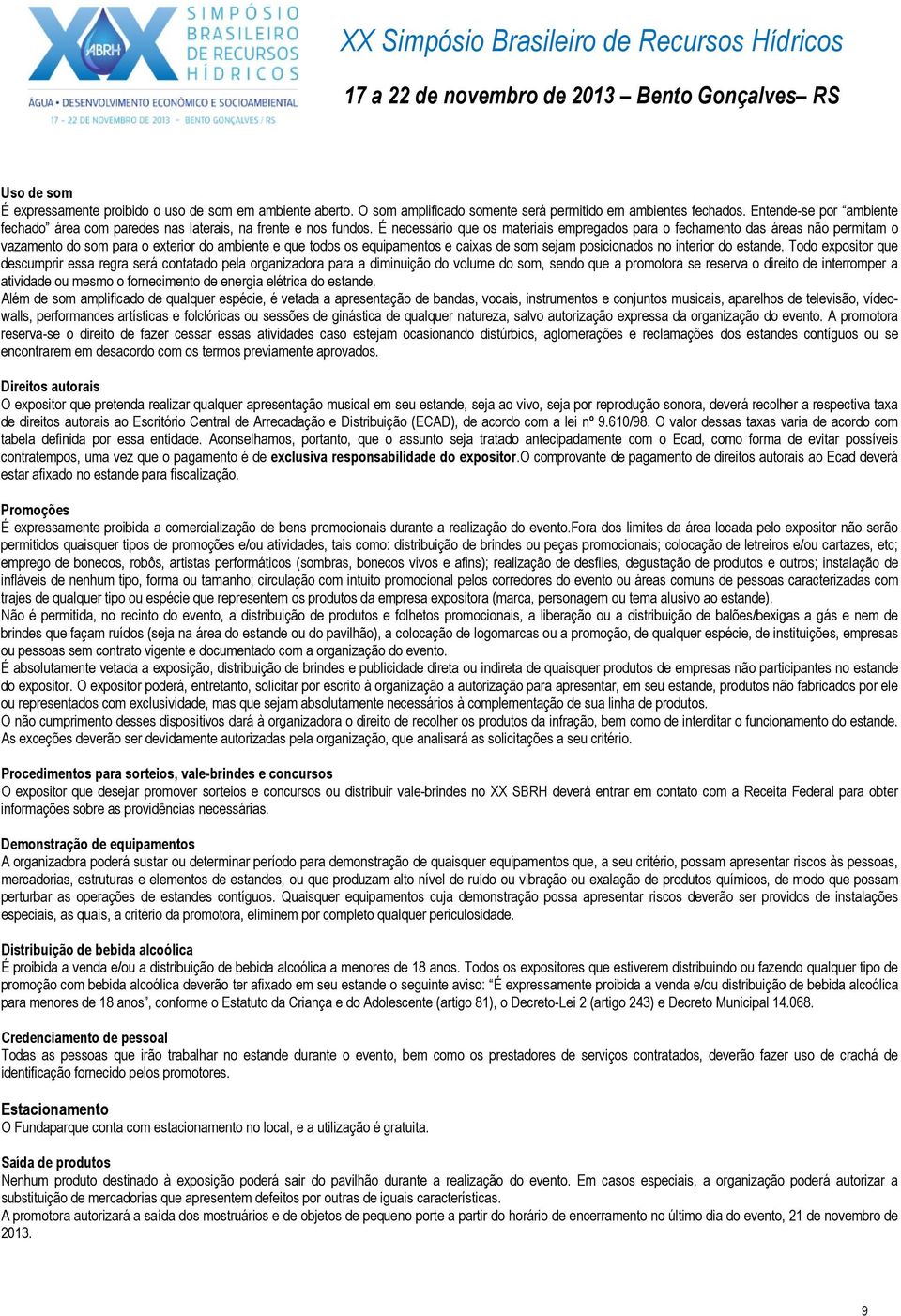 É necessário que os materiais empregados para o fechamento das áreas não permitam o vazamento do som para o exterior do ambiente e que todos os equipamentos e caixas de som sejam posicionados no