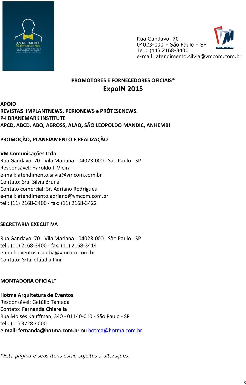 SP Responsável: Haroldo J. Vieira Contato: Sra. Silvia Bruna Contato comercial: Sr. Adriano Rodrigues e-mail: atendimento.adriano@vmcom.com.br tel.