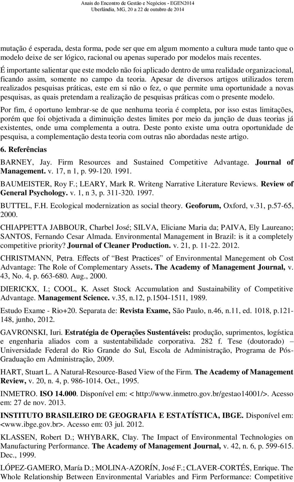 Apesar de diversos artigos utilizados terem realizados pesquisas práticas, este em si não o fez, o que permite uma oportunidade a novas pesquisas, as quais pretendam a realização de pesquisas