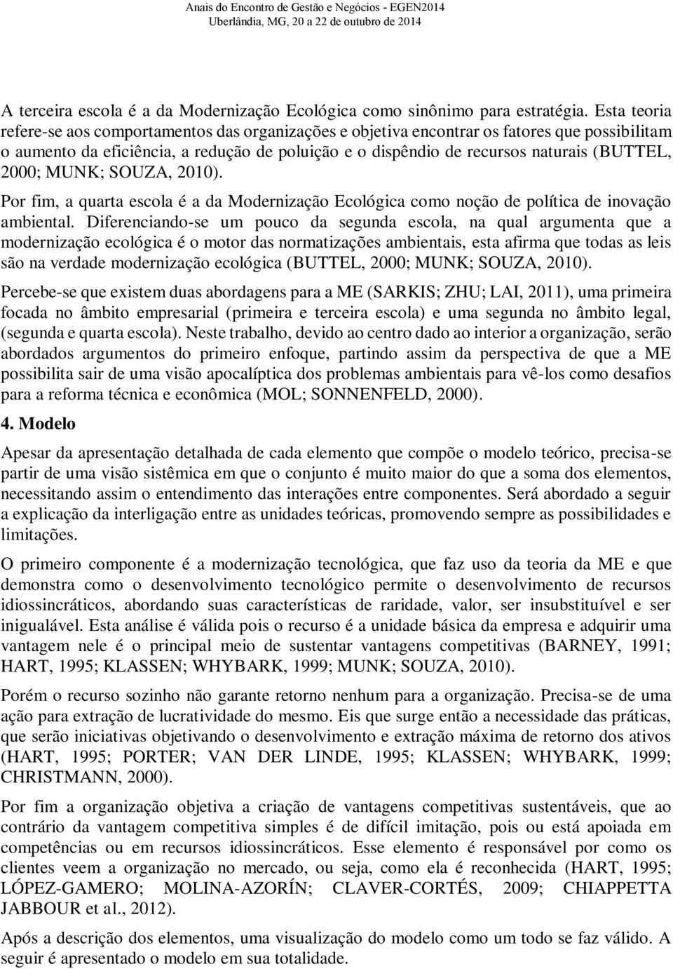 2000; MUNK; SOUZA, 2010). Por fim, a quarta escola é a da Modernização Ecológica como noção de política de inovação ambiental.