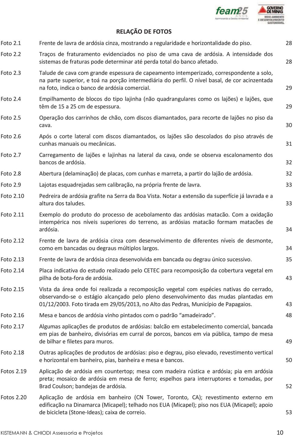 Taludedecavacomgrandeespessuradecapeamentointemperizado,correspondenteasolo, napartesuperior,etoánaporçãointermediáriadoperfil.onívelbasal,decoracinzentada nafoto,indicaobancodeardósiacomercial.