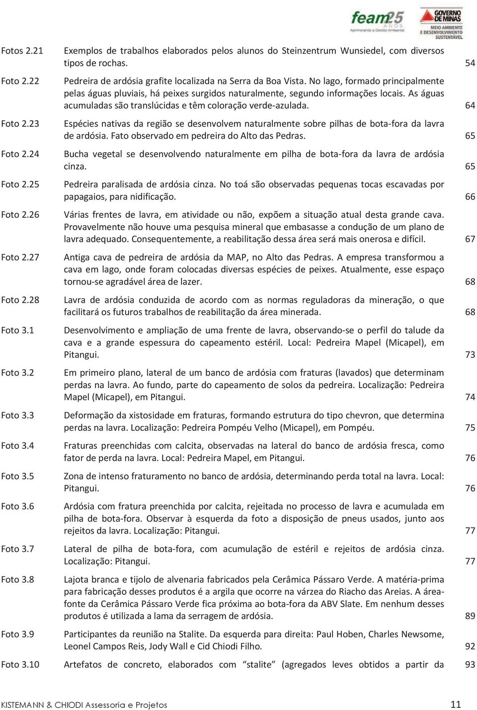 aságuas acumuladassãotranslúcidasetêmcoloraçãoverdeazulada. Espéciesnativasdaregiãosedesenvolvemnaturalmentesobrepilhasdebotaforadalavra deardósia.fatoobservadoempedreiradoaltodaspedras.