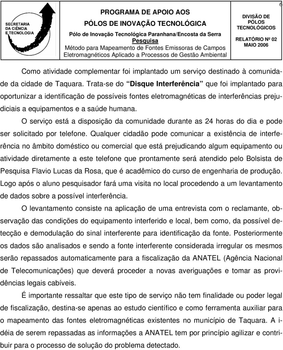 O serviço está a disposição da comunidade durante as 24 horas do dia e pode ser solicitado por telefone.