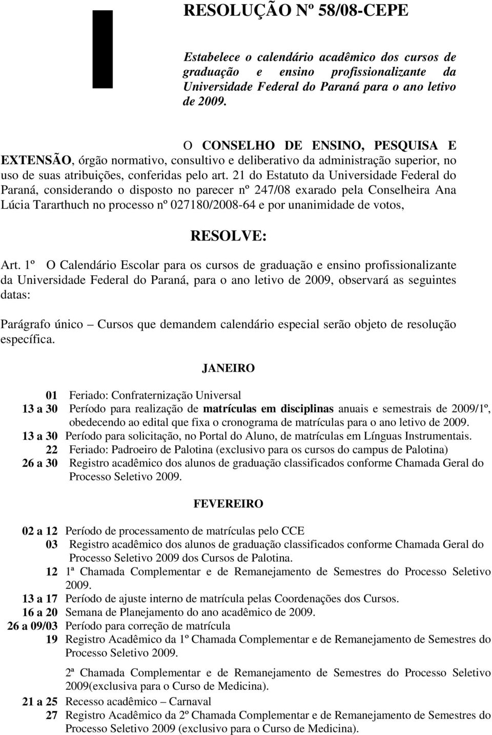 21 do Estatuto da Universidade Federal do Paraná, considerando o disposto no parecer nº 247/08 exarado pela Conselheira Ana Lúcia Tararthuch no processo nº 027180/2008-64 e por unanimidade de votos,