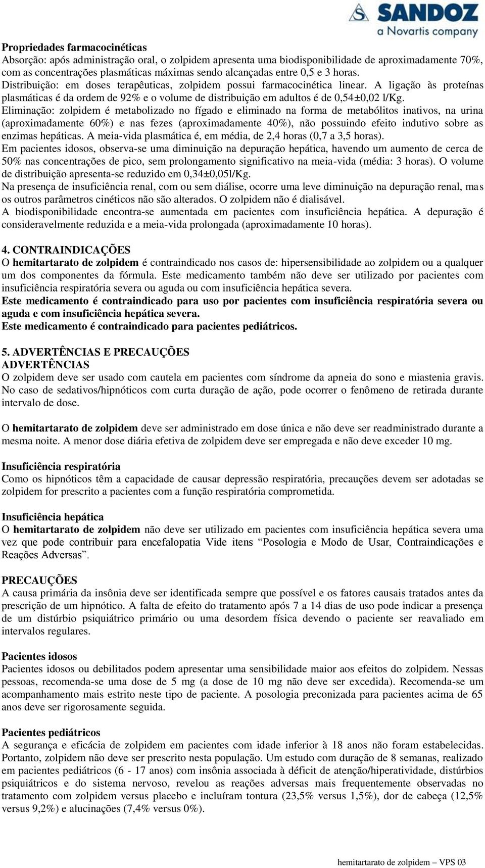 A ligação às proteínas plasmáticas é da ordem de 92% e o volume de distribuição em adultos é de 0,54±0,02 l/kg.