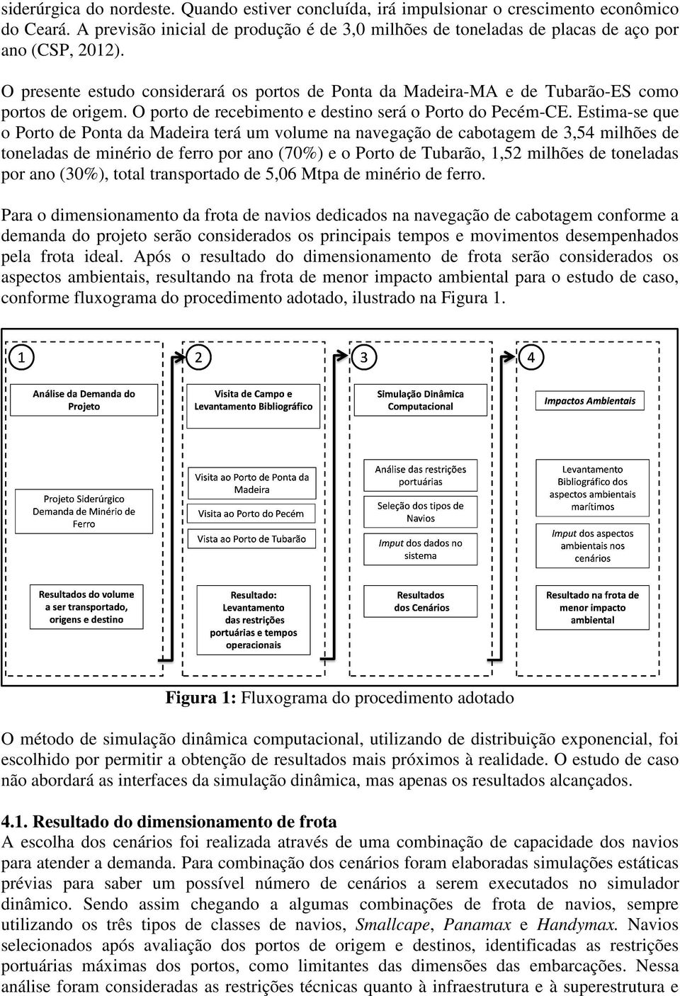 Estima-se que o Porto de Ponta da Madeira terá um volume na navegação de cabotagem de 3,54 milhões de toneladas de minério de ferro por ano (70%) e o Porto de Tubarão, 1,52 milhões de toneladas por