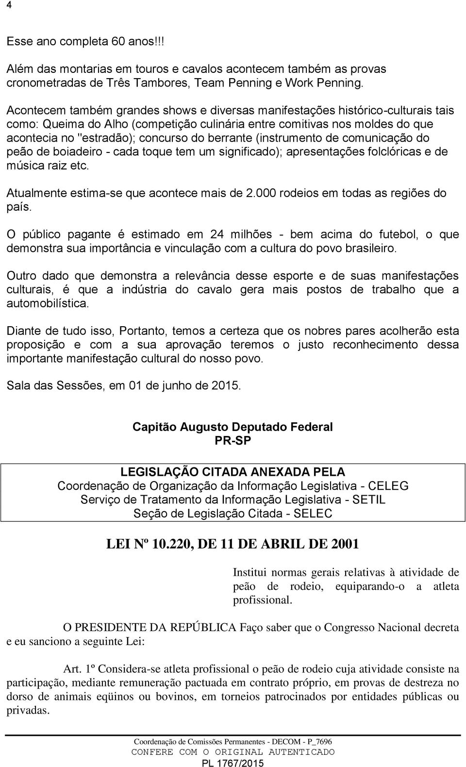 berrante (instrumento de comunicação do peão de boiadeiro - cada toque tem um significado); apresentações folclóricas e de música raiz etc. Atualmente estima-se que acontece mais de 2.