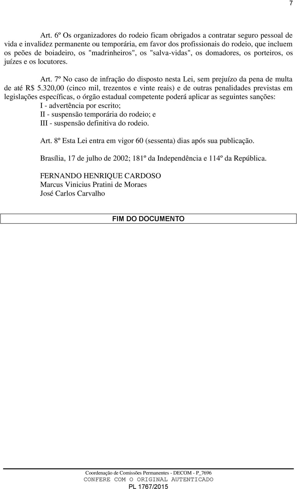 "madrinheiros", os "salva-vidas", os domadores, os porteiros, os juízes e os locutores. Art. 7º No caso de infração do disposto nesta Lei, sem prejuízo da pena de multa de até R$ 5.