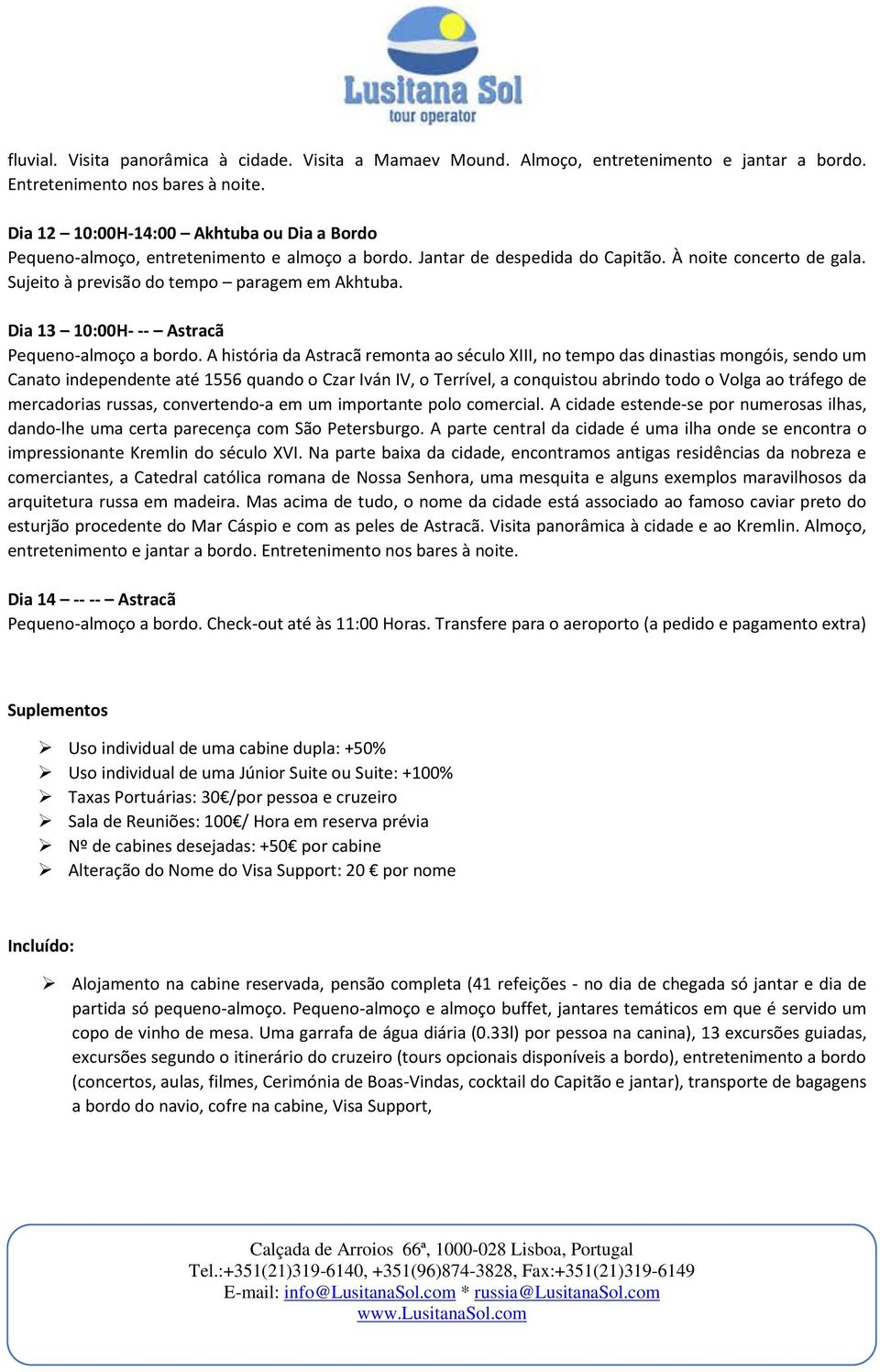 A história da Astracã remonta ao século XIII, no tempo das dinastias mongóis, sendo um Canato independente até 1556 quando o Czar Iván IV, o Terrível, a conquistou abrindo todo o Volga ao tráfego de