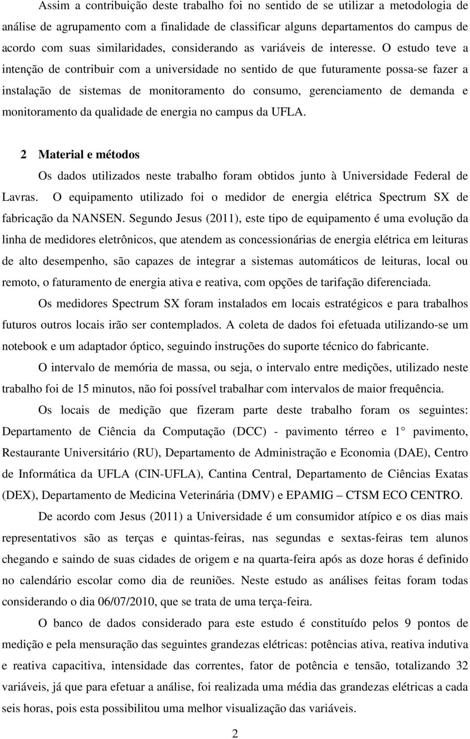 O estudo teve a intenção de contribuir com a universidade no sentido de que futuramente possa-se fazer a instalação de sistemas de monitoramento do consumo, gerenciamento de demanda e monitoramento