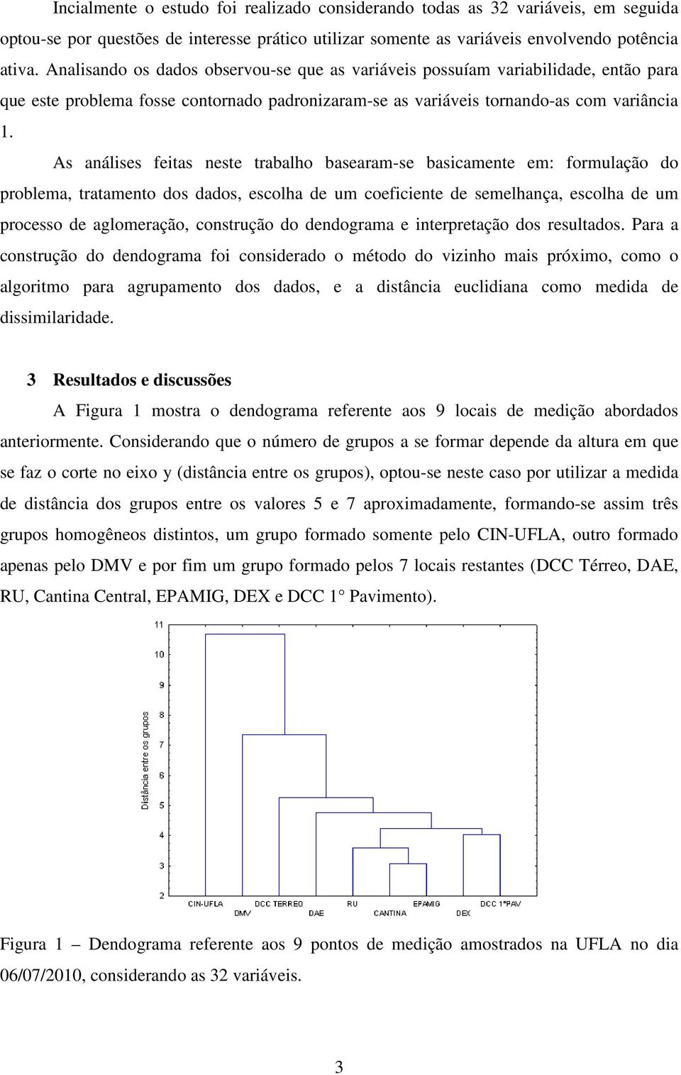 As análises feitas neste trabalho basearam-se basicamente em: formulação do problema, tratamento dos dados, escolha de um coeficiente de semelhança, escolha de um processo de aglomeração, construção