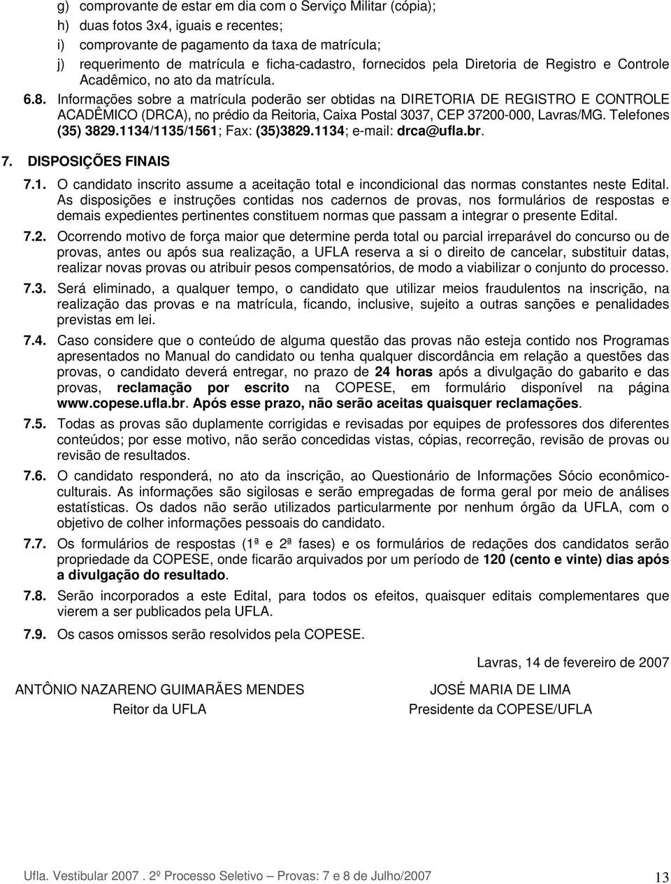 Informações sobre a matrícula poderão ser obtidas na DIRETORIA DE REGISTRO E CONTROLE ACADÊMICO (DRCA), no prédio da Reitoria, Caixa Postal 3037, CEP 37200-000, Lavras/MG. Telefones (35) 3829.