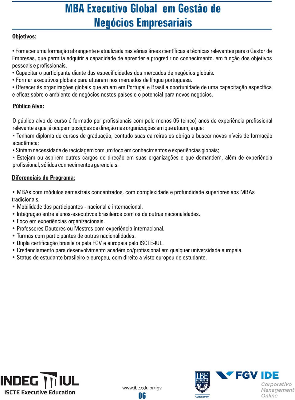 Capacitar o participante diante das especificidades dos mercados de negócios globais. Formar executivos globais para atuarem nos mercados de língua portuguesa.