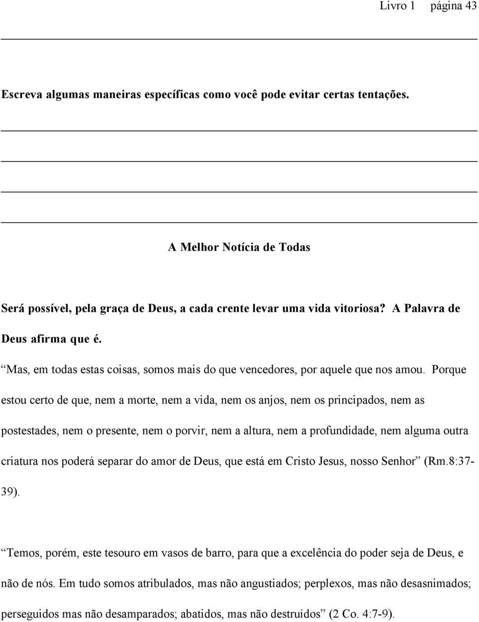 Porque estou certo de que, nem a morte, nem a vida, nem os anjos, nem os principados, nem as postestades, nem o presente, nem o porvir, nem a altura, nem a profundidade, nem alguma outra criatura nos