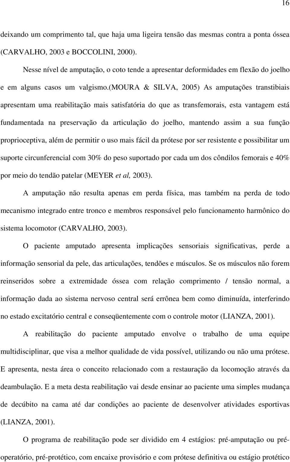 (moura & SILVA, 2005) As amputações transtibiais apresentam uma reabilitação mais satisfatória do que as transfemorais, esta vantagem está fundamentada na preservação da articulação do joelho,