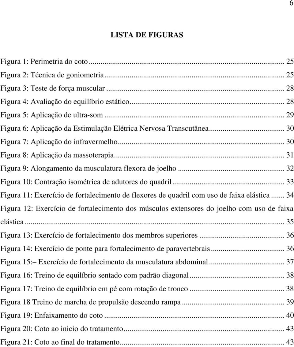 .. 31 Figura 9: Alongamento da musculatura flexora de joelho... 32 Figura 10: Contração isométrica de adutores do quadril.