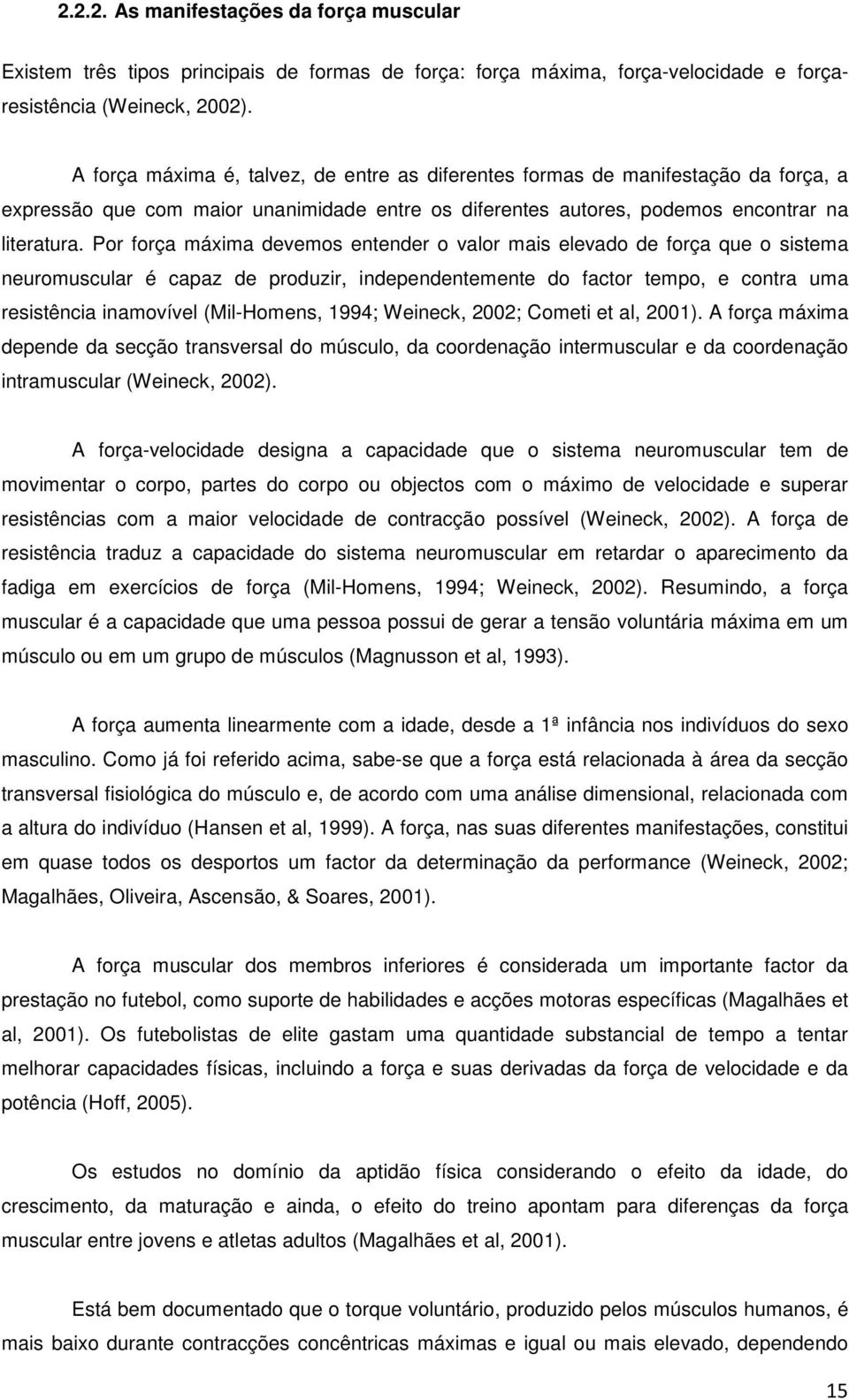 Por força máxima devemos entender o valor mais elevado de força que o sistema neuromuscular é capaz de produzir, independentemente do factor tempo, e contra uma resistência inamovível (Mil-Homens,