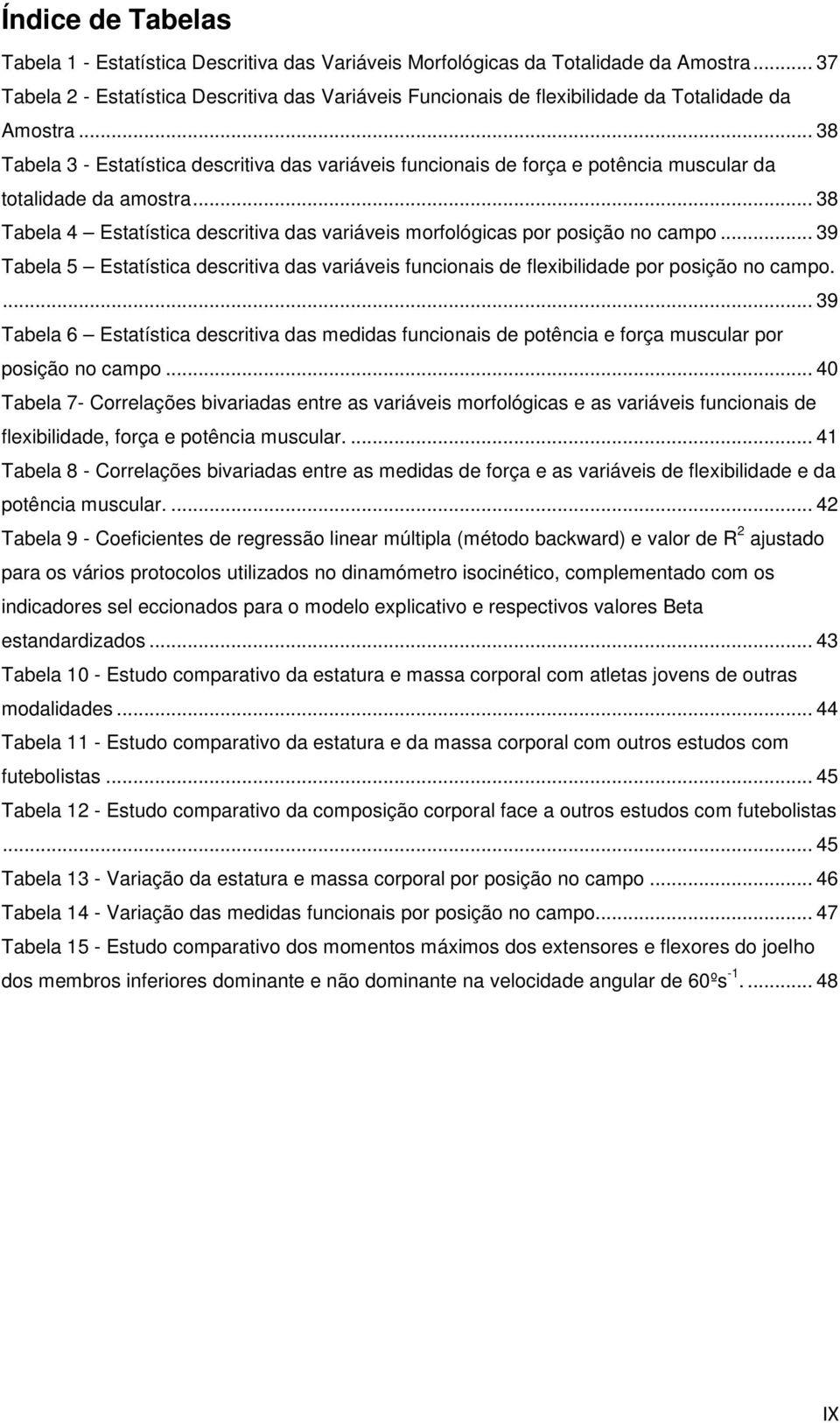 .. 38 Tabela 3 - Estatística descritiva das variáveis funcionais de força e potência muscular da totalidade da amostra.