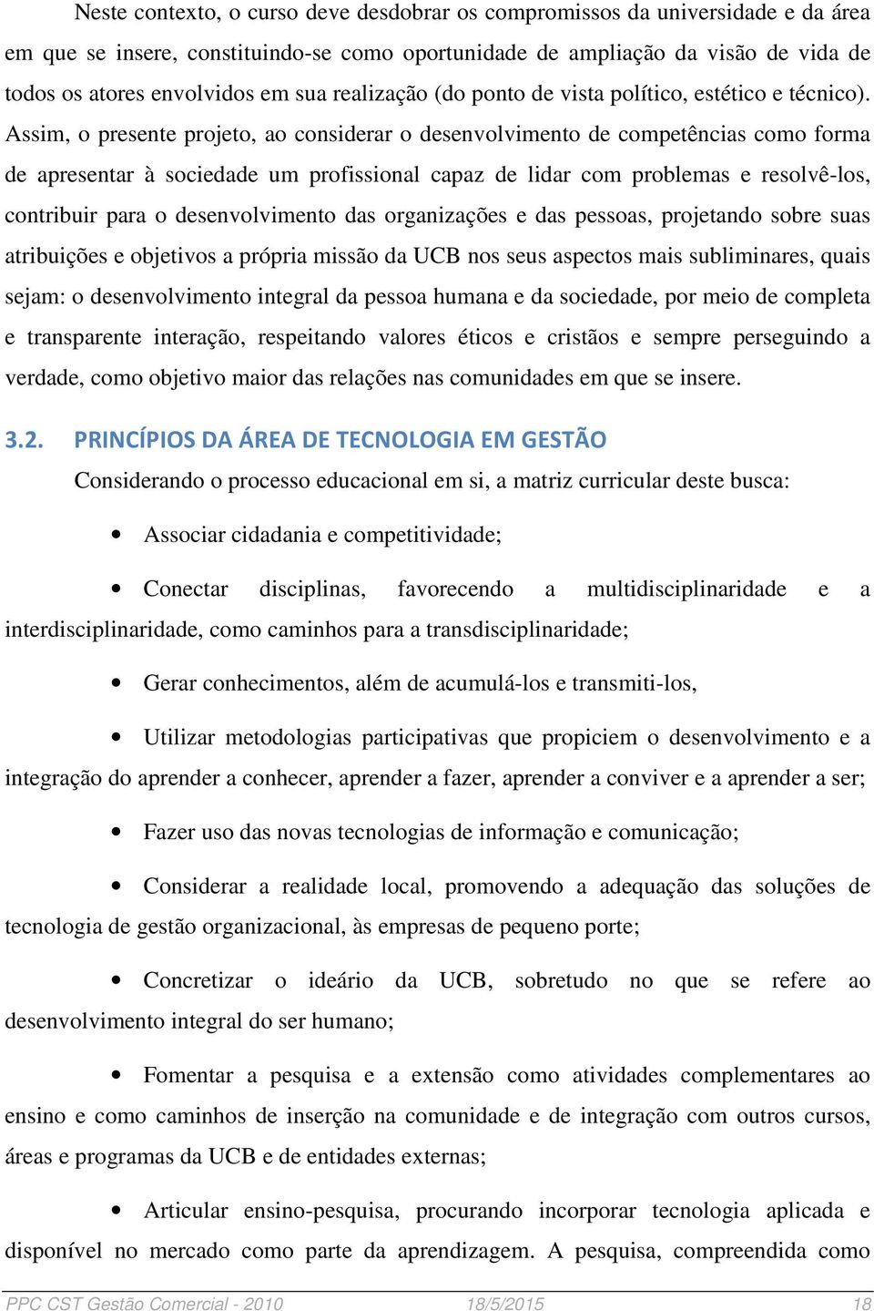 Assim, o presente projeto, ao considerar o desenvolvimento de competências como forma de apresentar à sociedade um profissional capaz de lidar com problemas e resolvê-los, contribuir para o