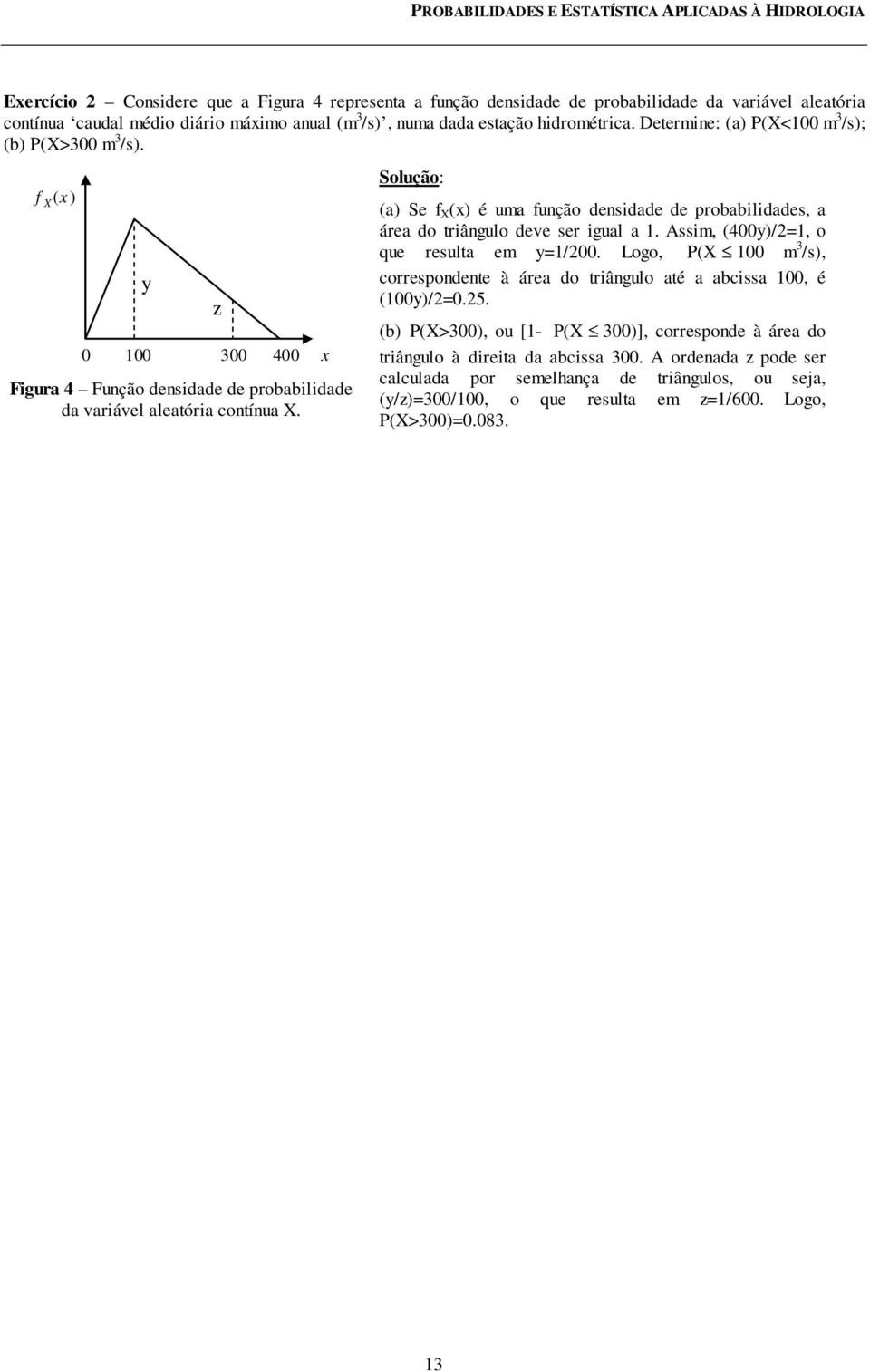 z Solução: (a) Se f (x) é uma função densdade de probabldades, a área do trângulo deve ser gual a. Assm, (400y)/=, o que resulta em y=/00.