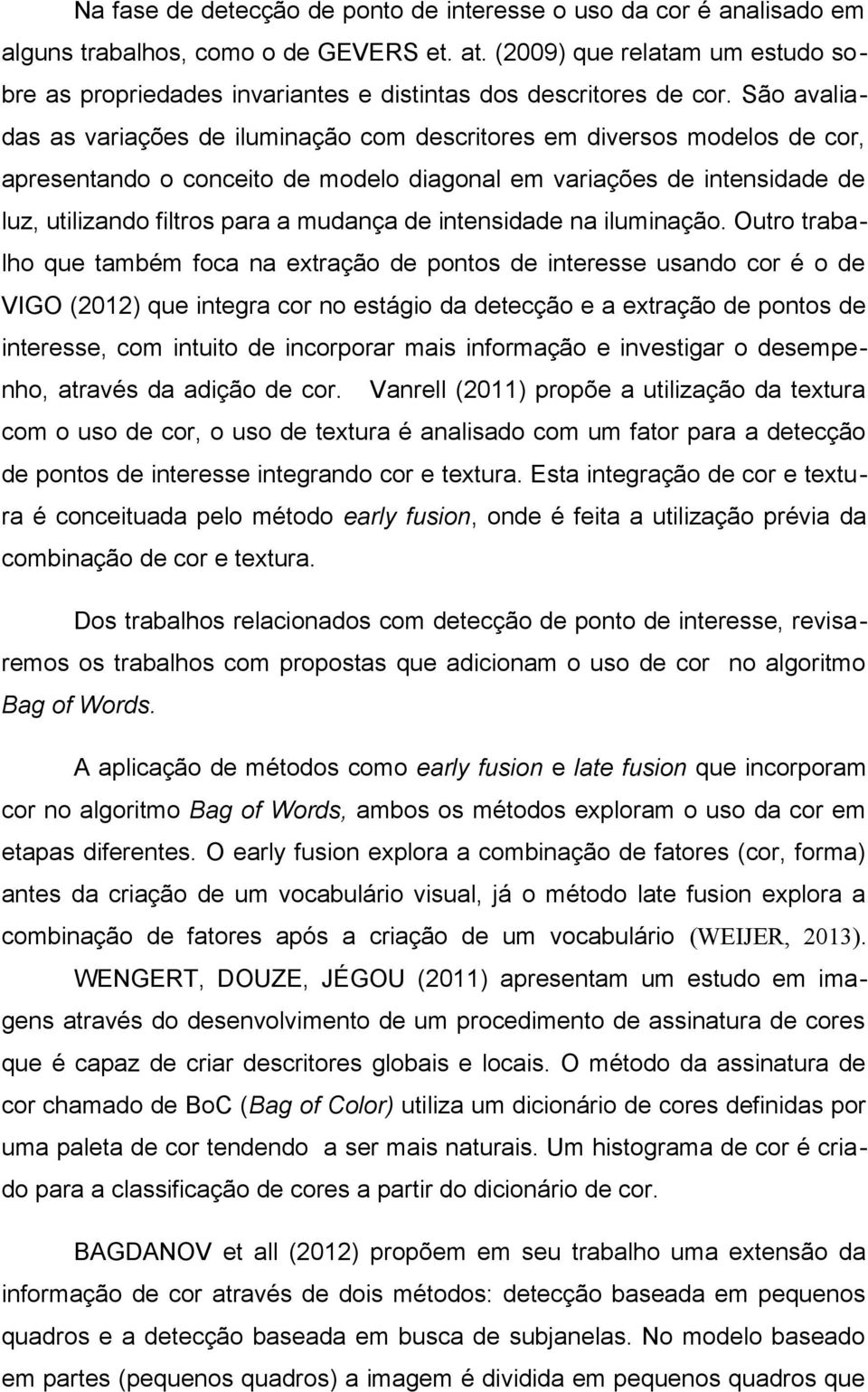 São avaliadas as variações de iluminação com descritores em diversos modelos de cor, apresentando o conceito de modelo diagonal em variações de intensidade de luz, utilizando filtros para a mudança