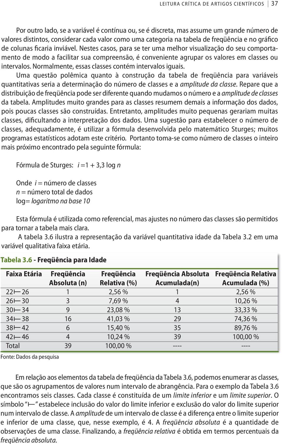 Nestes casos, para se ter uma melhor visualização do seu comportamento de modo a facilitar sua compreensão, é conveniente agrupar os valores em classes ou intervalos.