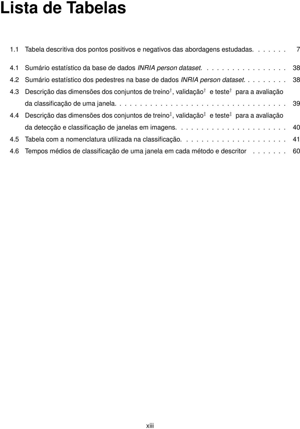 3 Descrição das dimensões dos conjuntos de treino, validação e teste para a avaliação da classificação de uma janela.................................. 39 4.