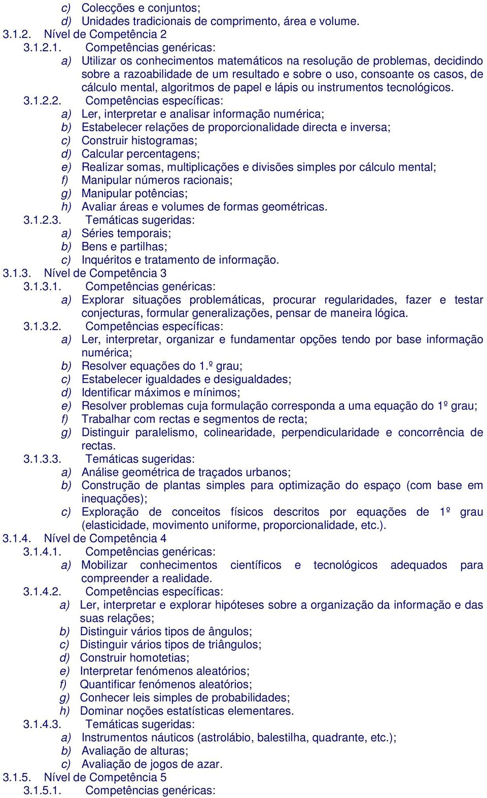 2.1. Competências genéricas: a) Utilizar os conhecimentos matemáticos na resolução de problemas, decidindo sobre a razoabilidade de um resultado e sobre o uso, consoante os casos, de cálculo mental,