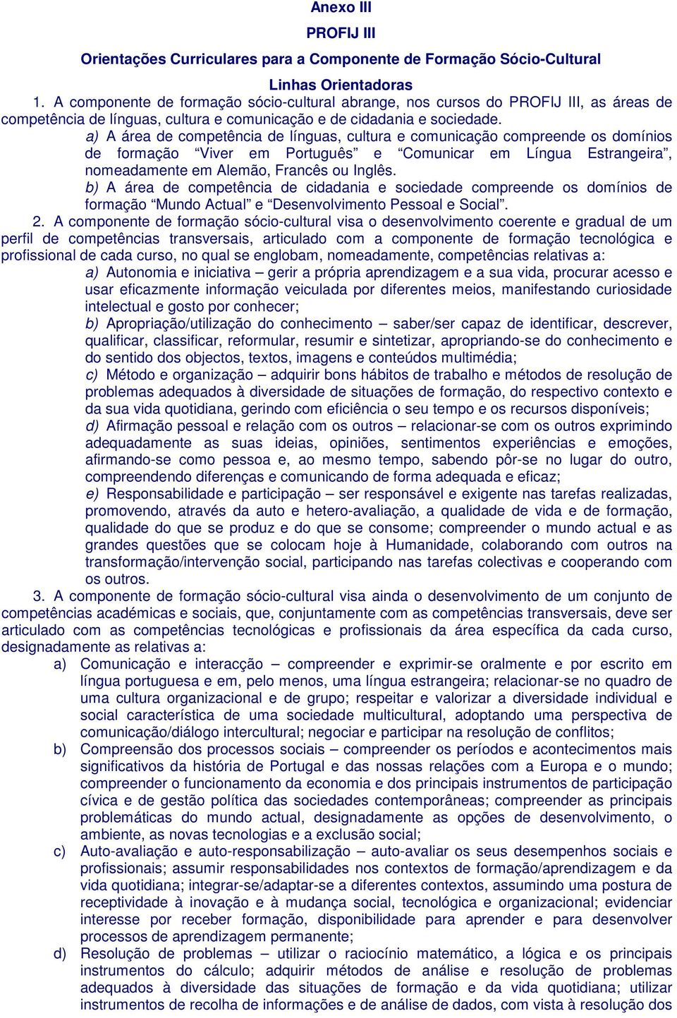 a) A área de competência de línguas, cultura e comunicação compreende os domínios de formação Viver em Português e Comunicar em Língua Estrangeira, nomeadamente em Alemão, Francês ou Inglês.