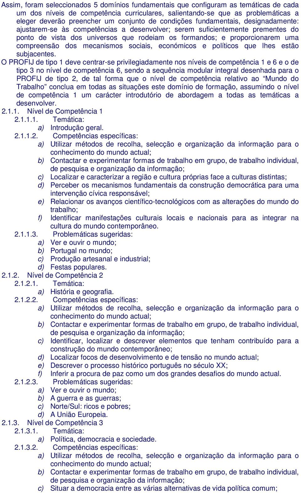 proporcionarem uma compreensão dos mecanismos sociais, económicos e políticos que lhes estão subjacentes.