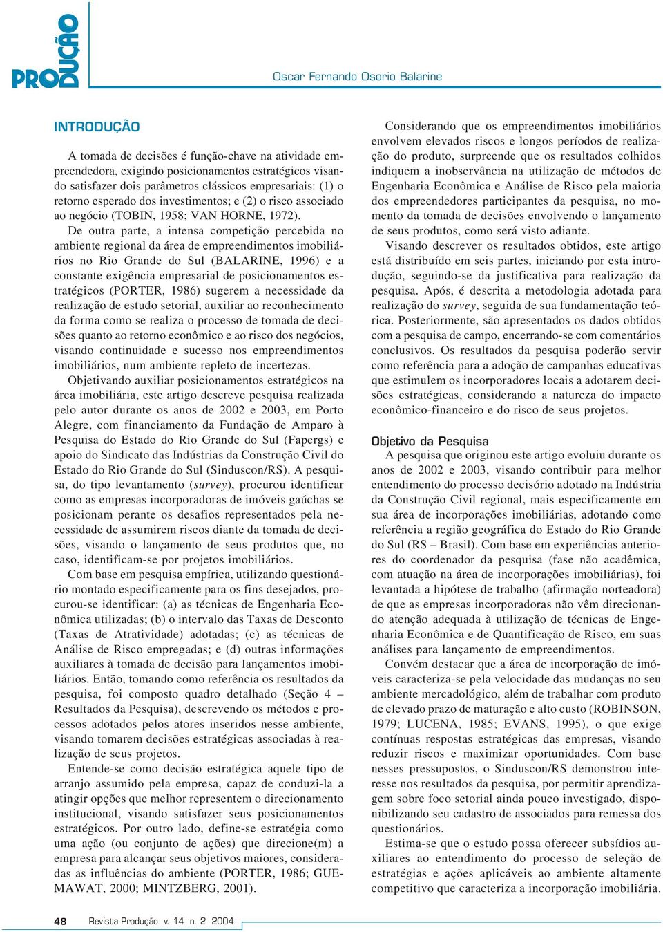 De outra parte, a intensa competição percebida no ambiente regional da área de empreendimentos imobiliários no Rio Grande do Sul (BALARINE, 1996) e a constante exigência empresarial de