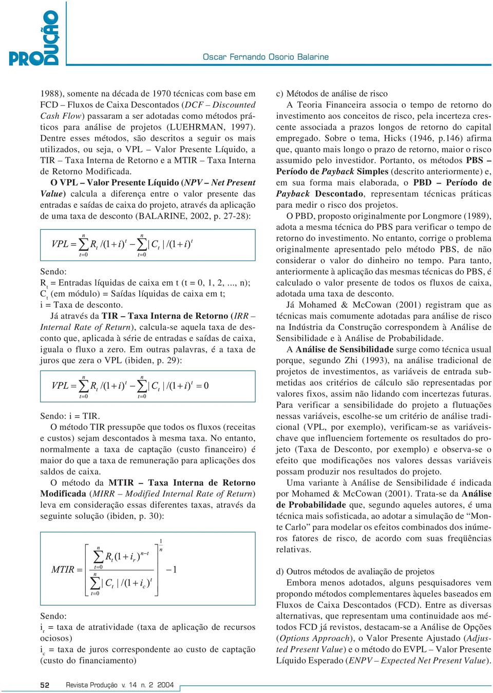 Dentre esses métodos, são descritos a seguir os mais utilizados, ou seja, o VPL Valor Presente Líquido, a TIR Taxa Interna de Retorno e a MTIR Taxa Interna de Retorno Modificada.