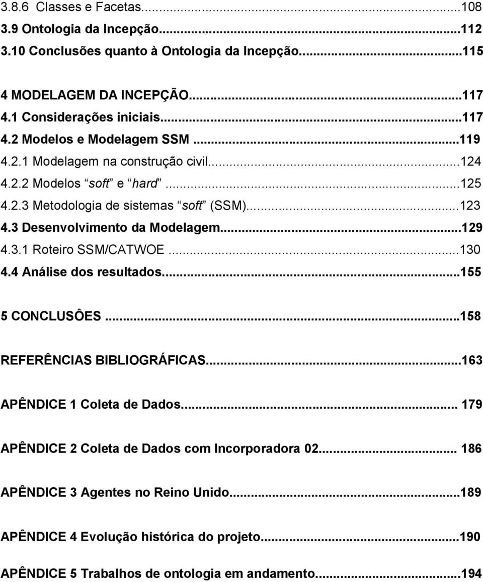 ..130 4.4 Análise dos resultados...155 5 CONCLUSÔES...158 REFERÊNCIAS BIBLIOGRÁFICAS...163 APÊNDICE 1 Coleta de Dados... 179 APÊNDICE 2 Coleta de Dados com Incorporadora 02.