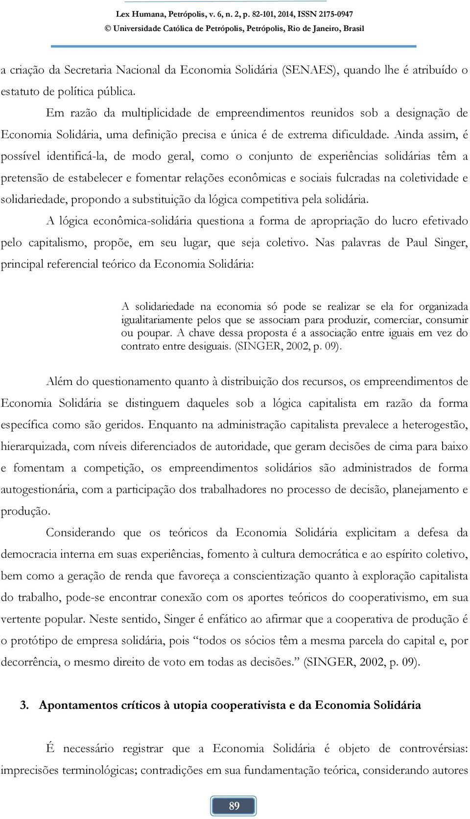 Ainda assim, é possível identificá-la, de modo geral, como o conjunto de experiências solidárias têm a pretensão de estabelecer e fomentar relações econômicas e sociais fulcradas na coletividade e