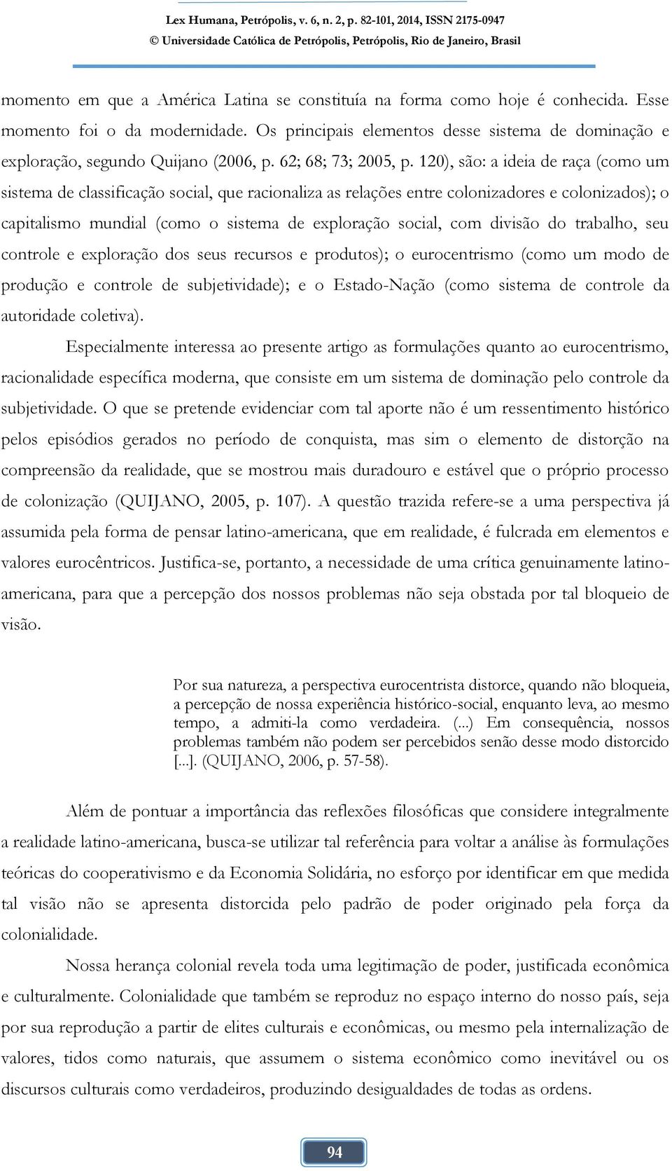 120), são: a ideia de raça (como um sistema de classificação social, que racionaliza as relações entre colonizadores e colonizados); o capitalismo mundial (como o sistema de exploração social, com