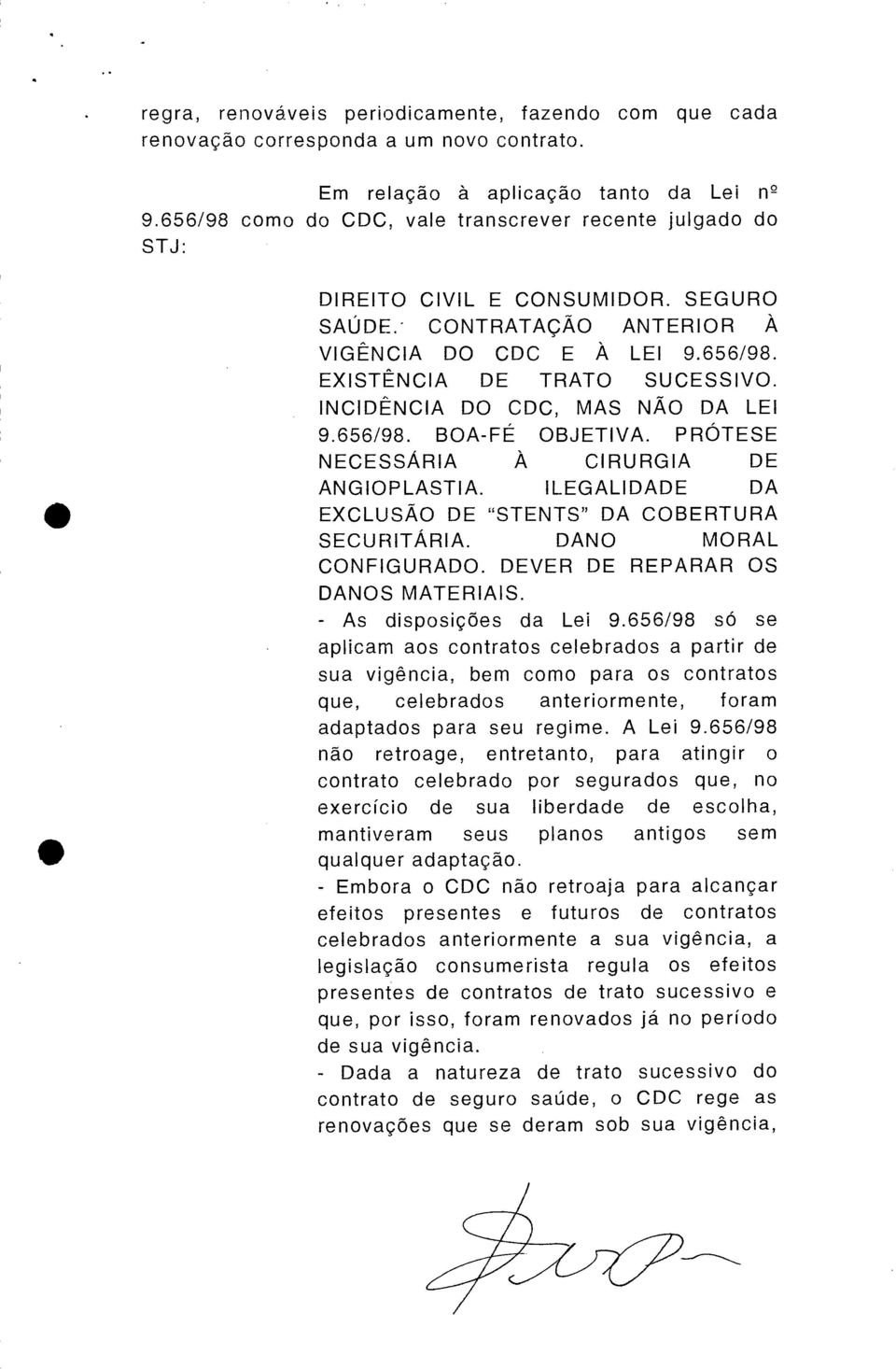 INCIDÊNCIA DO CDC, MAS NÃO DA LEI 9.656/98. BOA-FÉ OBJETIVA. PRÓTESE NECESSÁRIA À CIRURGIA DE ANGIOPLASTIA. ILEGALIDADE DA EXCLUSÃO DE "STENTS" DA COBERTURA SECURITÁRIA. DANO MORAL CONFIGURADO.