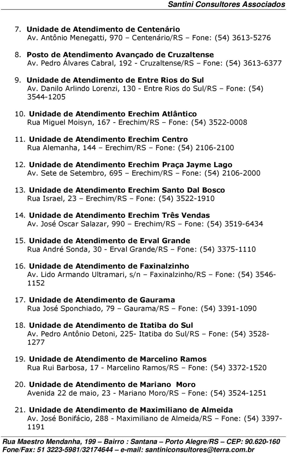 Unidade de Atendimento Erechim Atlântico Rua Miguel Moisyn, 167 - Erechim/RS Fone: (54) 3522-0008 11. Unidade de Atendimento Erechim Centro Rua Alemanha, 144 Erechim/RS Fone: (54) 2106-2100 12.