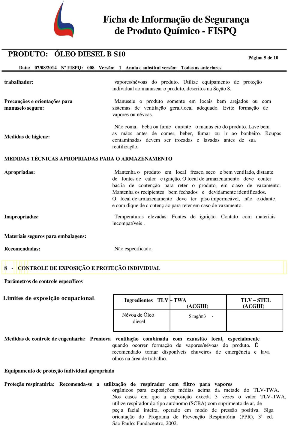 Evite formação de vapores ou névoas. Não coma, beba ou fume durante o manus eio do produto. Lave bem as mãos antes de comer, beber, fumar ou ir ao banheiro.