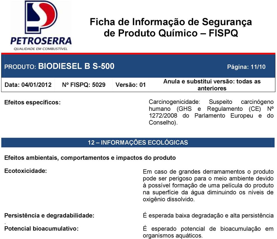 Potencial bioacumulativo: Em caso de grandes derramamentos o produto pode ser perigoso para o meio ambiente devido à possível formação de uma película do produto