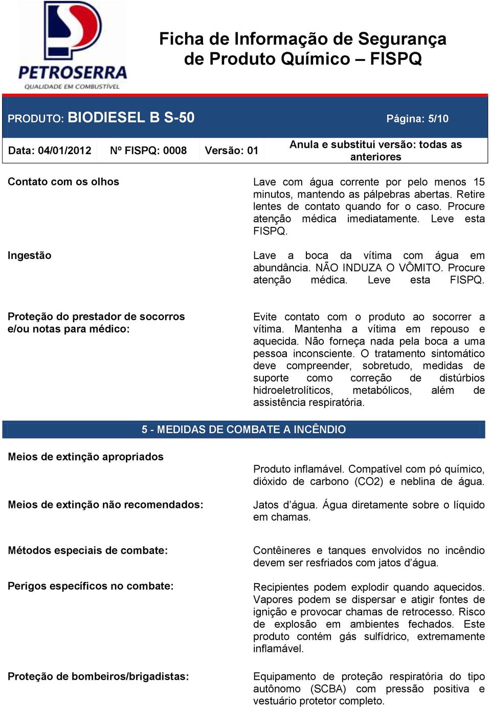 Ingestão Lave a boca da vítima com água em abundância. NÃO INDUZA O VÔMITO. Procure atenção médica. Leve esta FISPQ.