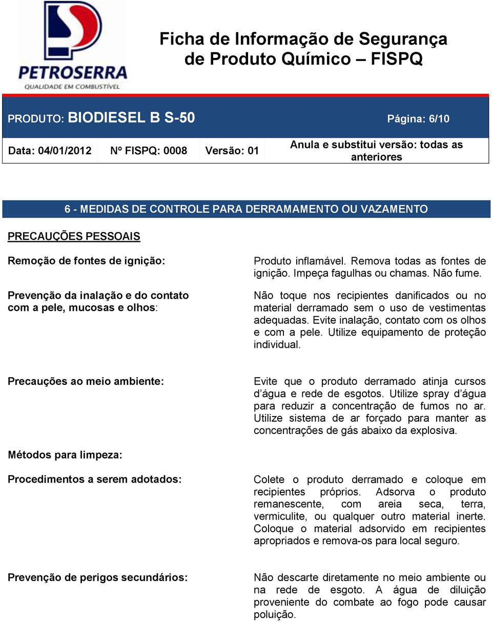 Não toque nos recipientes danificados ou no material derramado sem o uso de vestimentas adequadas. Evite inalação, contato com os olhos e com a pele. Utilize equipamento de proteção individual.