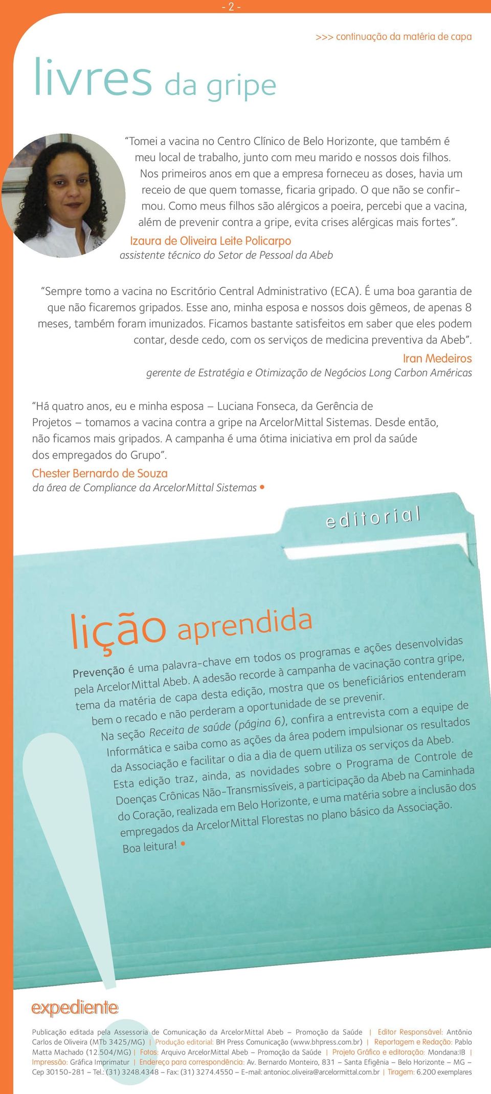 Como meus filhos são alérgicos a poeira, percebi que a vacina, além de prevenir contra a gripe, evita crises alérgicas mais fortes.