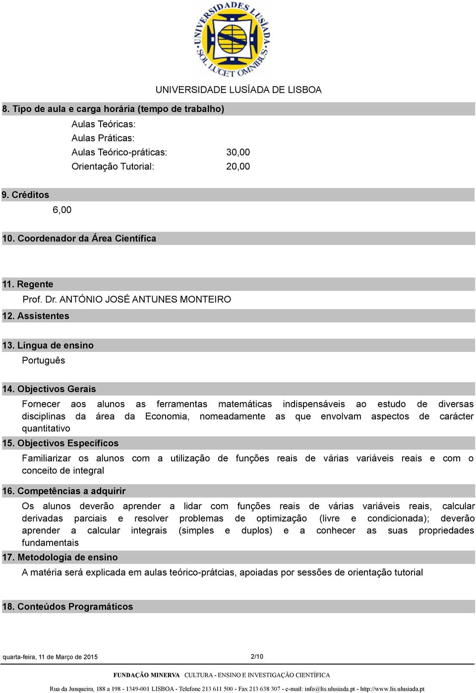 Objectivos Gerais Fornecer aos alunos as ferramentas matemáticas indispensáveis ao estudo de diversas disciplinas da área da Economia, nomeadamente as que envolvam aspectos de carácter quantitativo