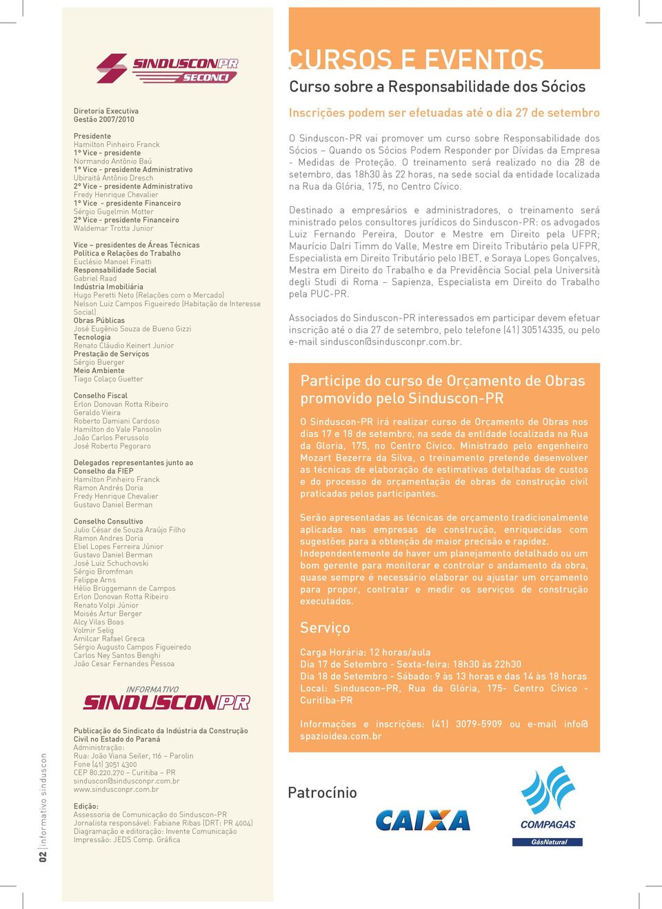 Técnicas Política e Relações do Trabalho Euclésio Manoel Finatti Responsabilidade Social Gabriel Raad Indústria Imobiliária Hugo Peretti Neto (Relações com o Mercado) Nelson Luiz Campos Figueiredo