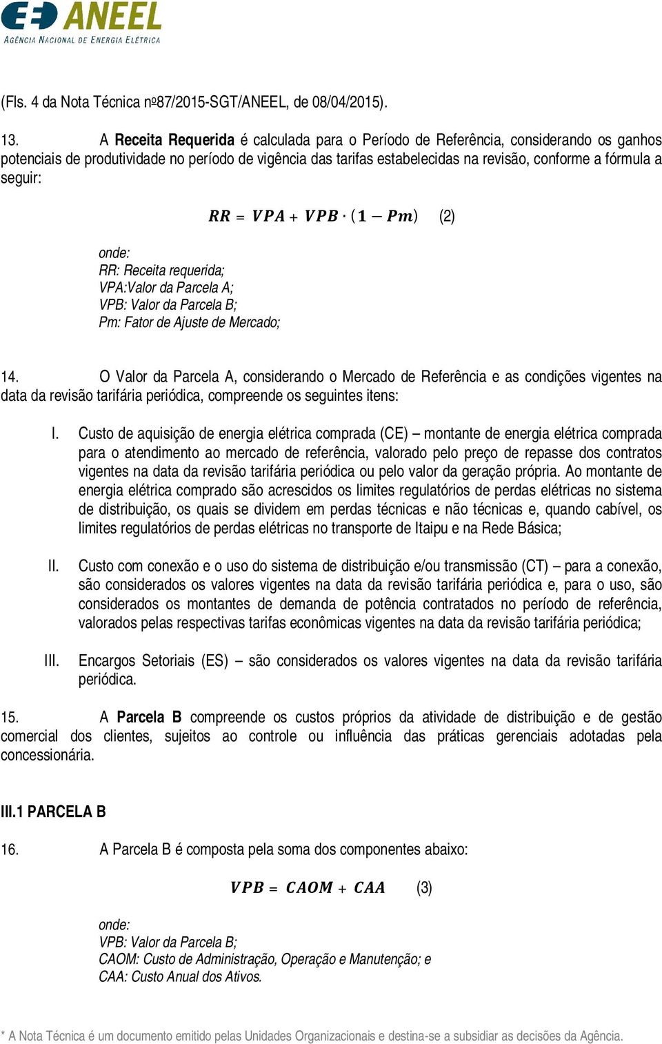 seguir: onde: RR: Receita requerida; VPA:Valor da Parcela A; VPB: Valor da Parcela B; Pm: Fator de Ajuste de Mercado; RR = VPA + VPB (1 Pm) (2) 14.