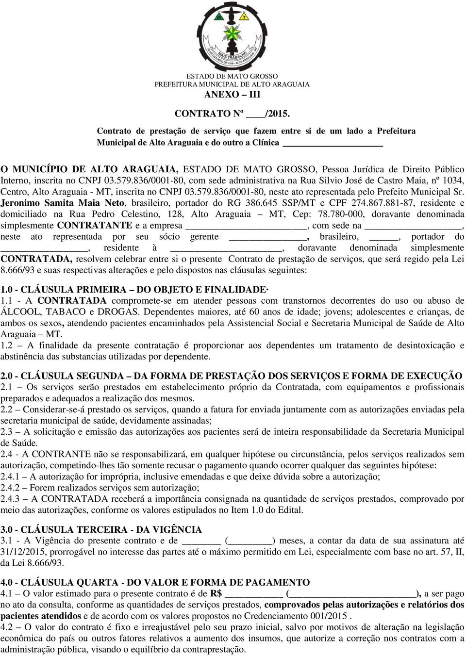 Direito Público Interno, inscrita no CNPJ 03.579.836/0001-80, com sede administrativa na Rua Silvio José de Castro Maia, nº 1034, Centro, Alto Araguaia - MT, inscrita no CNPJ 03.579.836/0001-80, neste ato representada pelo Prefeito Municipal Sr.